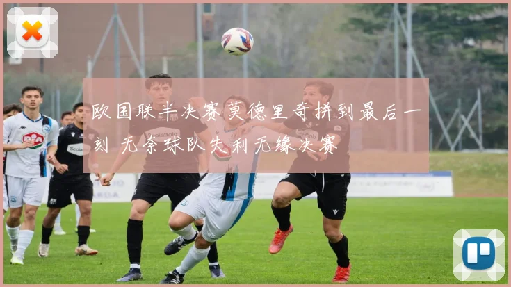 欧国联半决赛莫德里奇拼到最后一刻 无奈球队失利无缘决赛