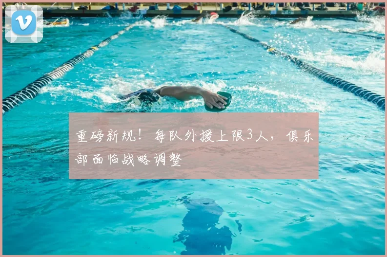 重磅新规!每队外援上限3人,俱乐部面临战略调整