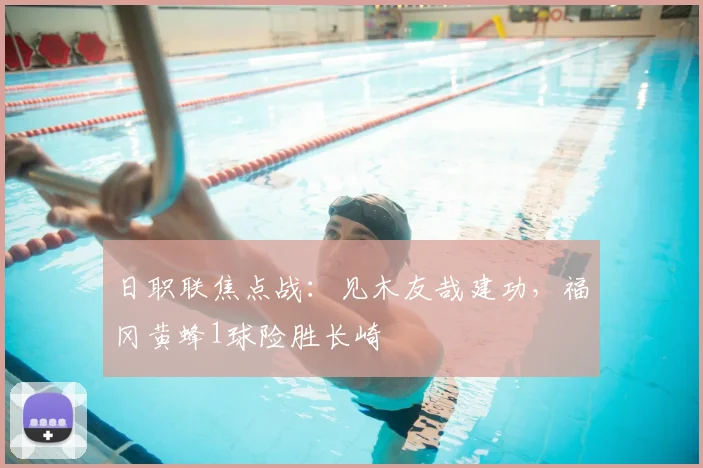 日职联焦点战：见木友哉建功，福冈黄蜂1球险胜长崎